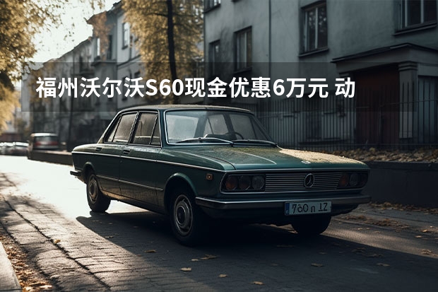 福州沃尔沃S60现金优惠6万元 动感时尚