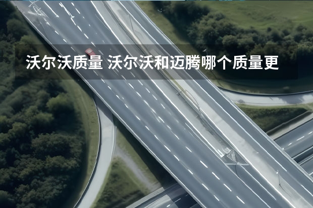 沃尔沃质量 沃尔沃和迈腾哪个质量更可靠