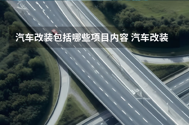 汽车改装包括哪些项目内容 汽车改装包括哪些？