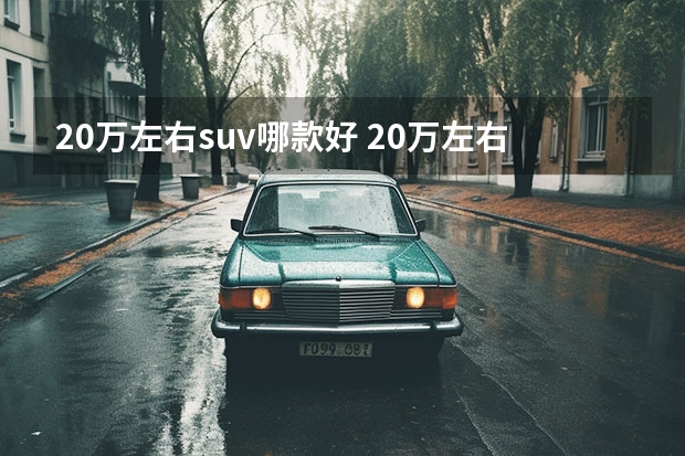 20万左右suv哪款好 20万左右的suv车哪款好