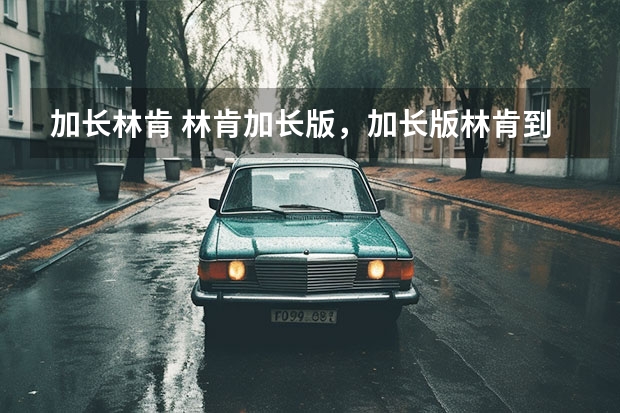 加长林肯 林肯加长版，加长版林肯到底多长