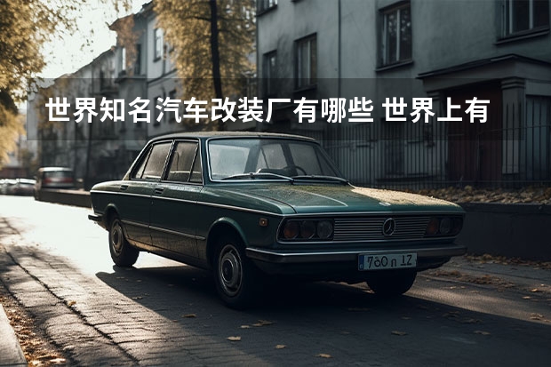 世界知名汽车改装厂有哪些 世界上有哪些著名的汽车改装厂?
