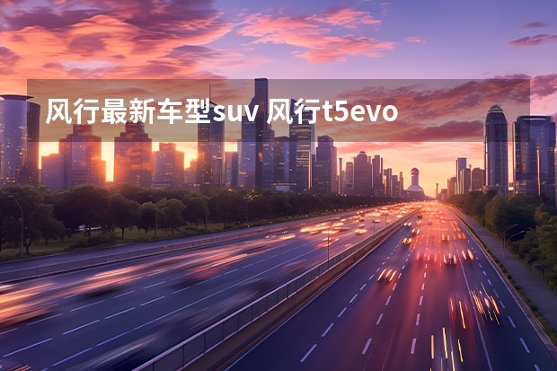 风行最新车型suv 风行t5evo款最新价格(风行t5evo款最新价格几吨重)