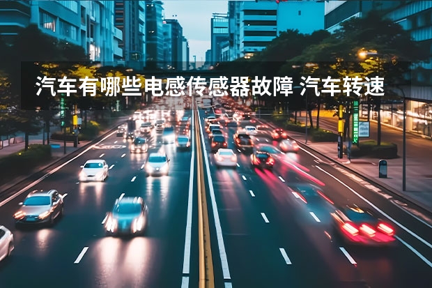 汽车有哪些电感传感器故障 汽车转速传感器坏了会引起哪些故障现象