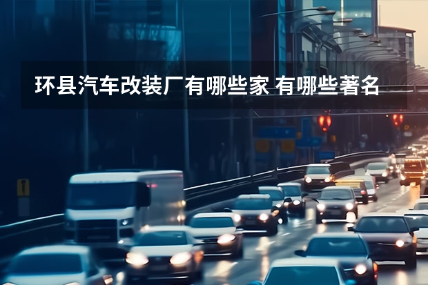 环县汽车改装厂有哪些家 有哪些著名的改装车厂？