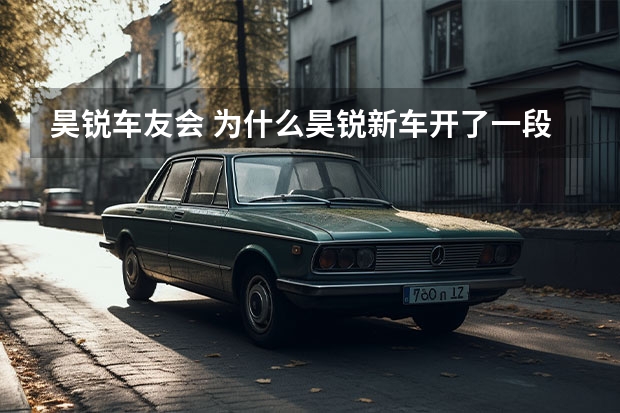 昊锐车友会 为什么昊锐新车开了一段时间方向盘变重了