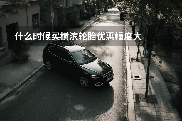 什么时候买横滨轮胎优惠幅度大