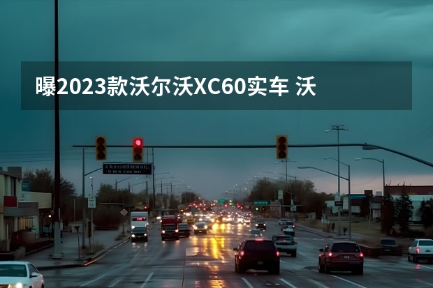 曝2023款沃尔沃XC60实车 沃尔沃或将临时在中国停产