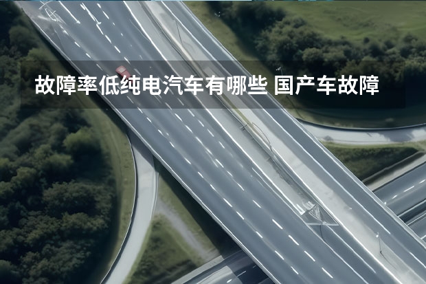 故障率低纯电汽车有哪些 国产车故障率最低的品牌是什么？