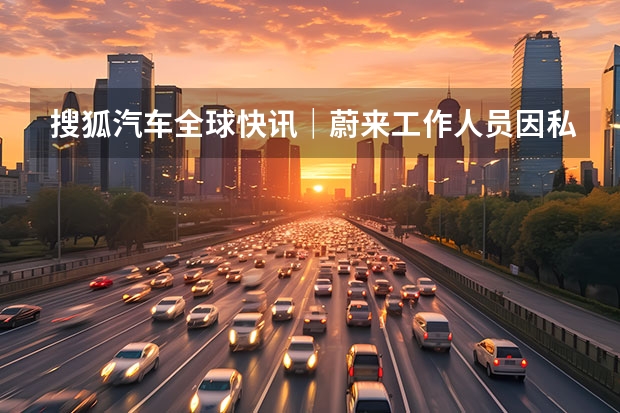 搜狐汽车全球快讯｜蔚来工作人员因私自接触林文钦事故车辆被传唤