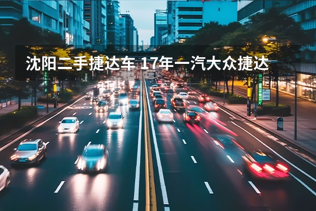 沈阳二手捷达车 17年一汽大众捷达,车况好现在能卖多少钱？