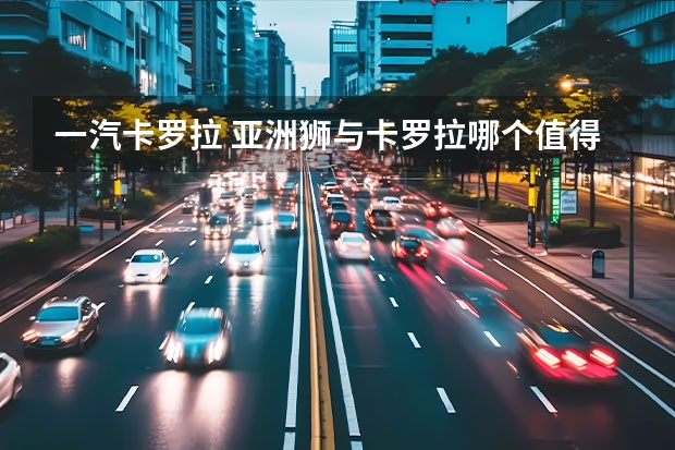 一汽卡罗拉 亚洲狮与卡罗拉哪个值得买