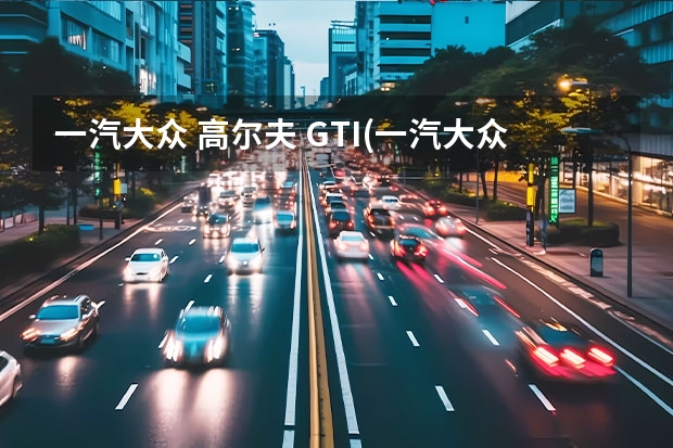 一汽大众 高尔夫 GTI(一汽大众汽车品牌)详细资料大全