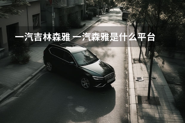 一汽吉林森雅 一汽森雅是什么平台