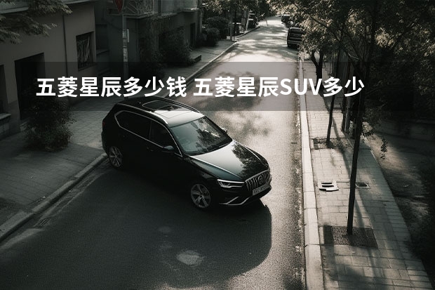 五菱星辰多少钱 五菱星辰SUV多少钱?详细介绍五菱星辰SUV的配置和价格