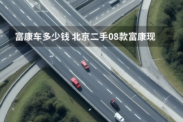 富康车多少钱 北京二手08款富康现在多少钱可以买到，车况好的。