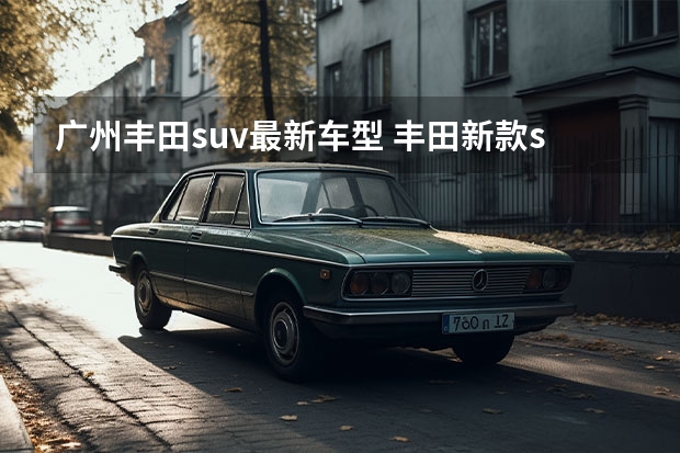 广州丰田suv最新车型 丰田新款suv车型