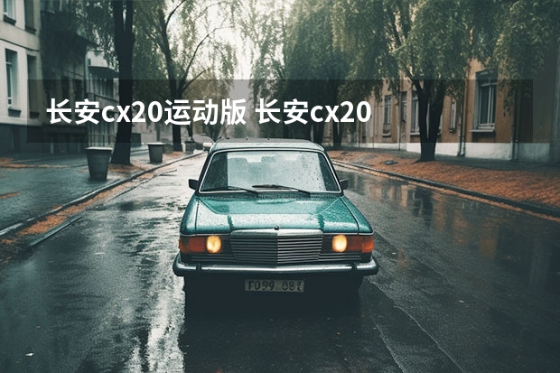 长安cx20运动版 长安cx20 款低配置的多少钱