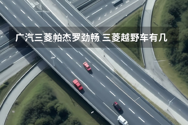 广汽三菱帕杰罗劲畅 三菱越野车有几款？