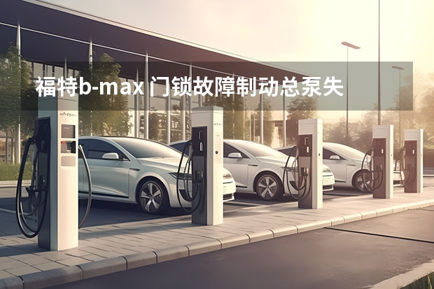 福特b-max 门锁故障/制动总泵失效，福特在美国召回超215万辆汽车