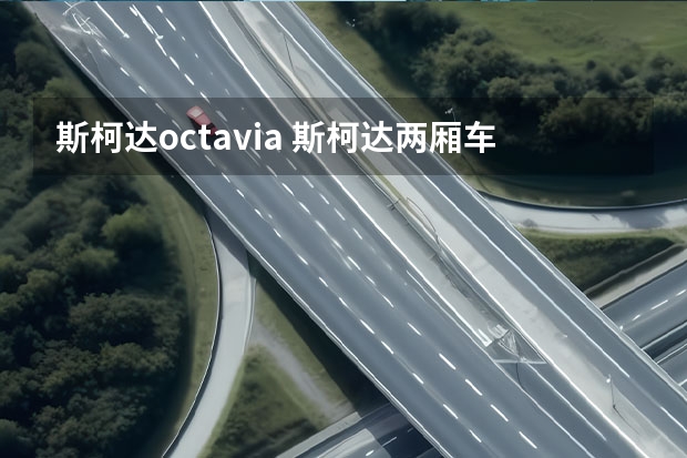 斯柯达octavia 斯柯达两厢车有几款车型