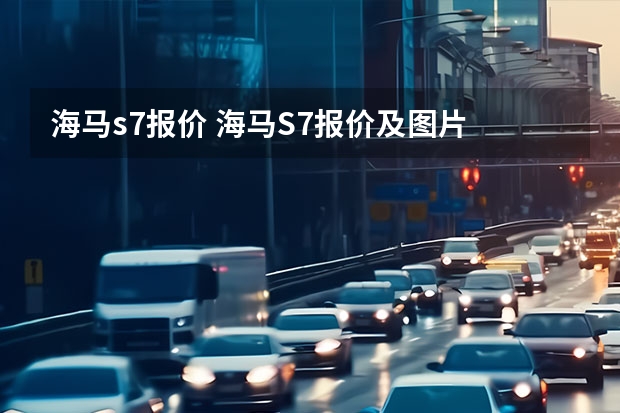 海马s7报价 海马S7报价及图片