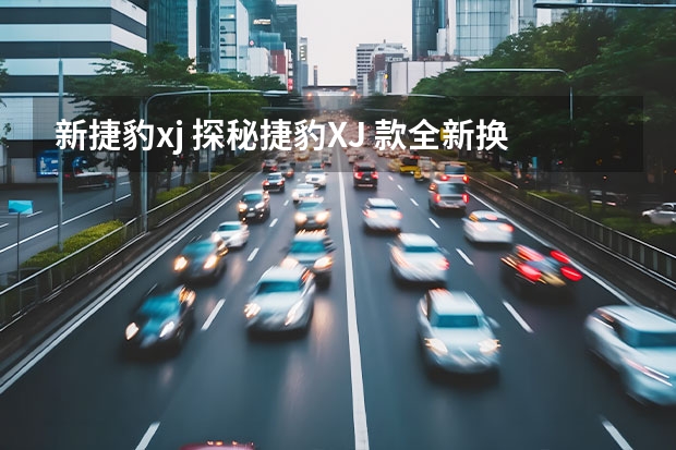 新捷豹xj 探秘捷豹XJ 款全新换代：更高端、更科技化