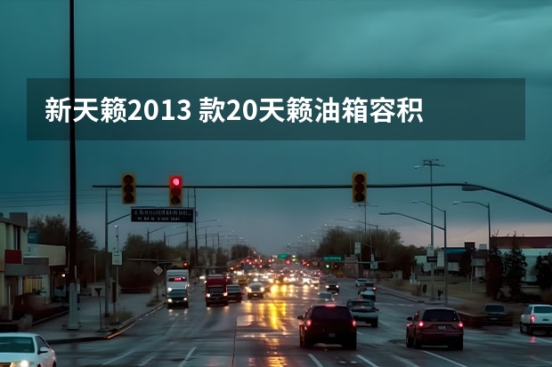 新天籁2013 款2.0天籁油箱容积是多少