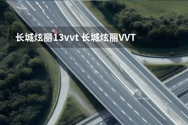 长城炫丽1.3vvt 长城炫丽VVT1.3手豪的问题