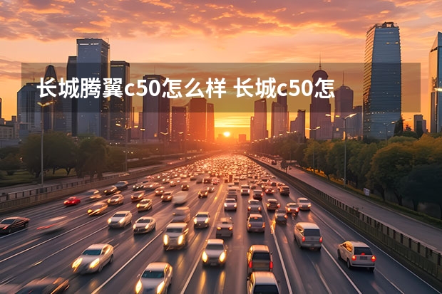 长城腾翼c50怎么样 长城c50怎么样