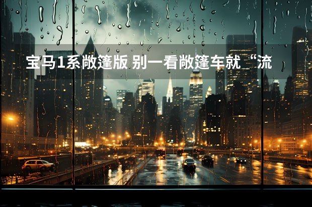 宝马1系敞篷版 别一看敞篷车就“流口水”，这款敞篷车不到31万，还挂着宝马标