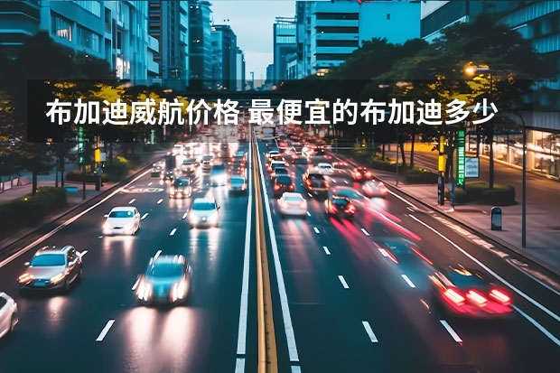 布加迪威航价格 最便宜的布加迪多少钱
