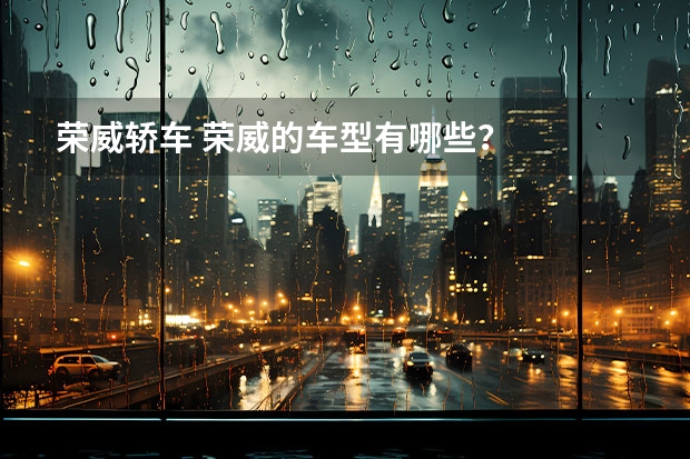 荣威轿车 荣威的车型有哪些?