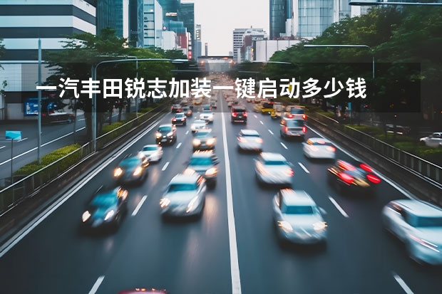 一汽丰田锐志加装一键启动多少钱