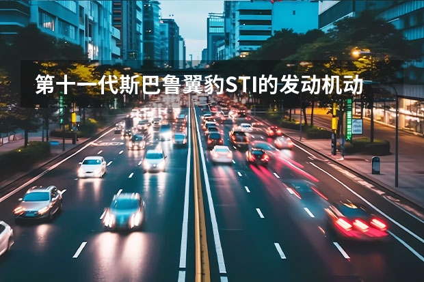 第十一代斯巴鲁翼豹STI的发动机动力强? 斯巴鲁新翼豹 翼豹wrx跟sti区别