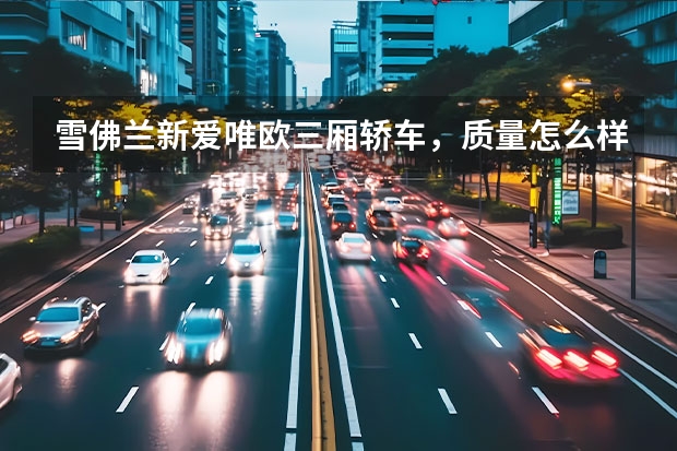 雪佛兰新爱唯欧三厢轿车，质量怎么样呢？动力足么？值得购买么？性价比高么？