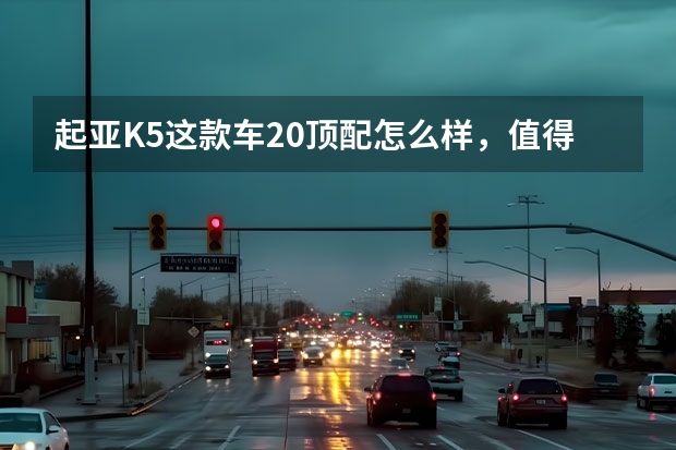 起亚K5这款车2.0顶配怎么样，值得买嘛？
