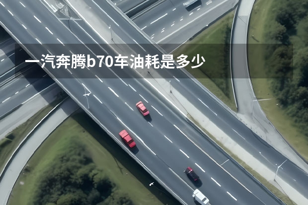 一汽奔腾b70车油耗是多少