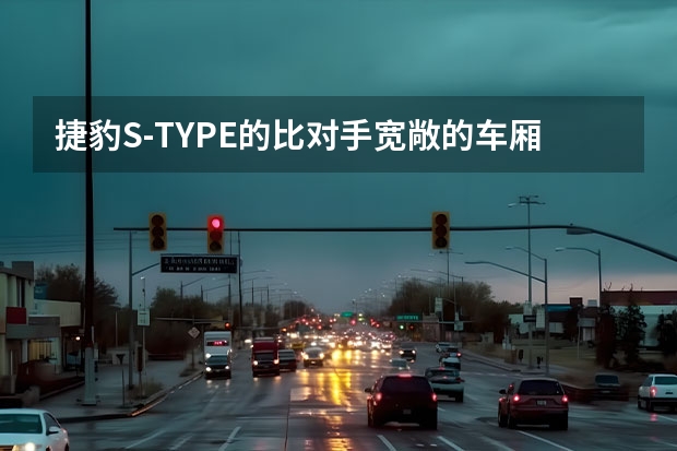 捷豹S-TYPE的比对手宽敞的车厢 捷豹S-TYPE电子手刹故障？ 捷豹S-TYPE