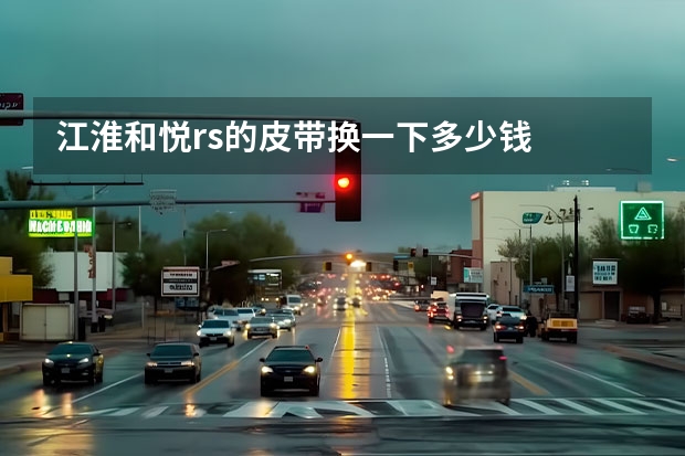 江淮和悦rs的皮带换一下多少钱