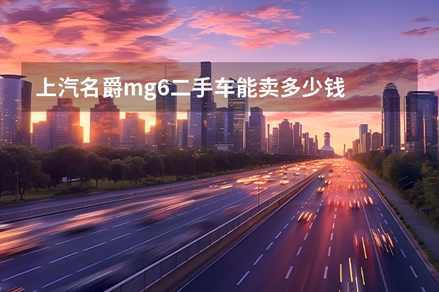 上汽名爵mg6二手车能卖多少钱