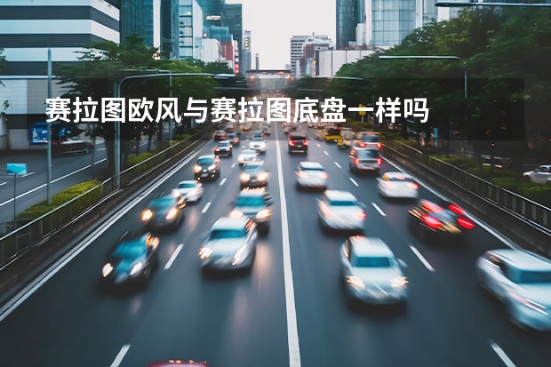 赛拉图欧风与赛拉图底盘一样吗