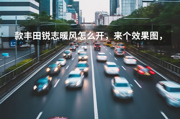 款丰田锐志暖风怎么开，来个效果图，谢谢