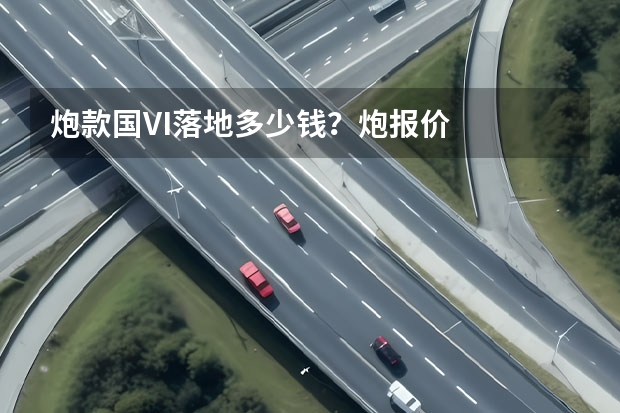 炮款国VI落地多少钱？炮报价