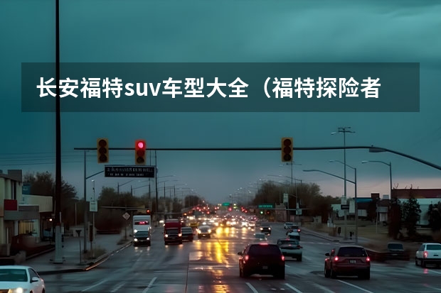 长安福特suv车型大全(福特探险者新款(特朗普今日最新消息))