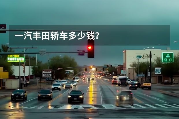 一汽丰田轿车多少钱?