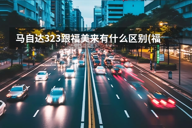 马自达323跟福美来有什么区别(福美来三大件和马自达有关系吗?)