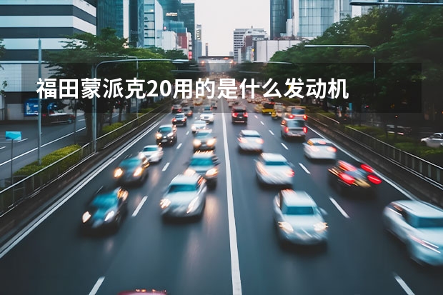 福田蒙派克2.0用的是什么发动机