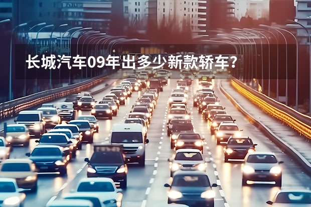 长城汽车/09年出多少新款轿车？