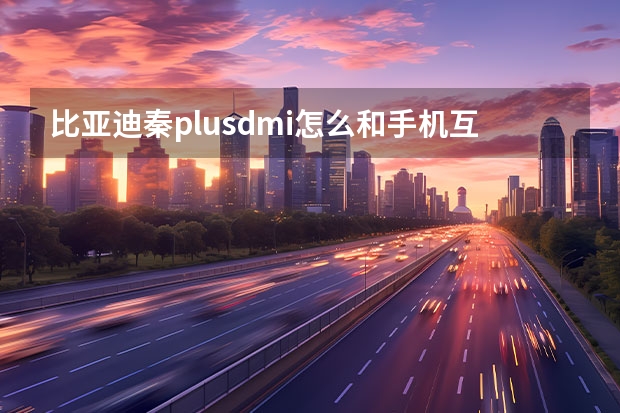 比亚迪秦plusdmi怎么和手机互联